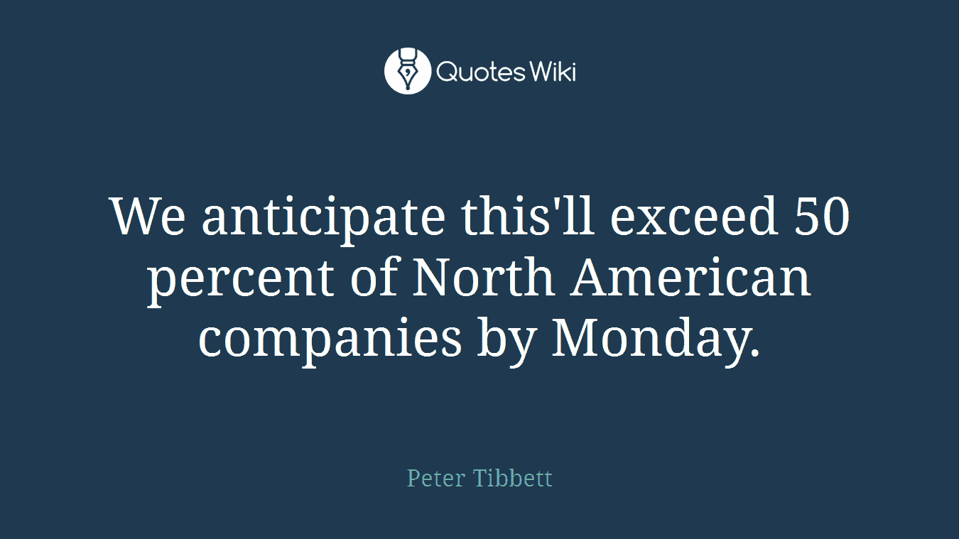We anticipate this'll exceed 50 percent of North American companies by Monday.