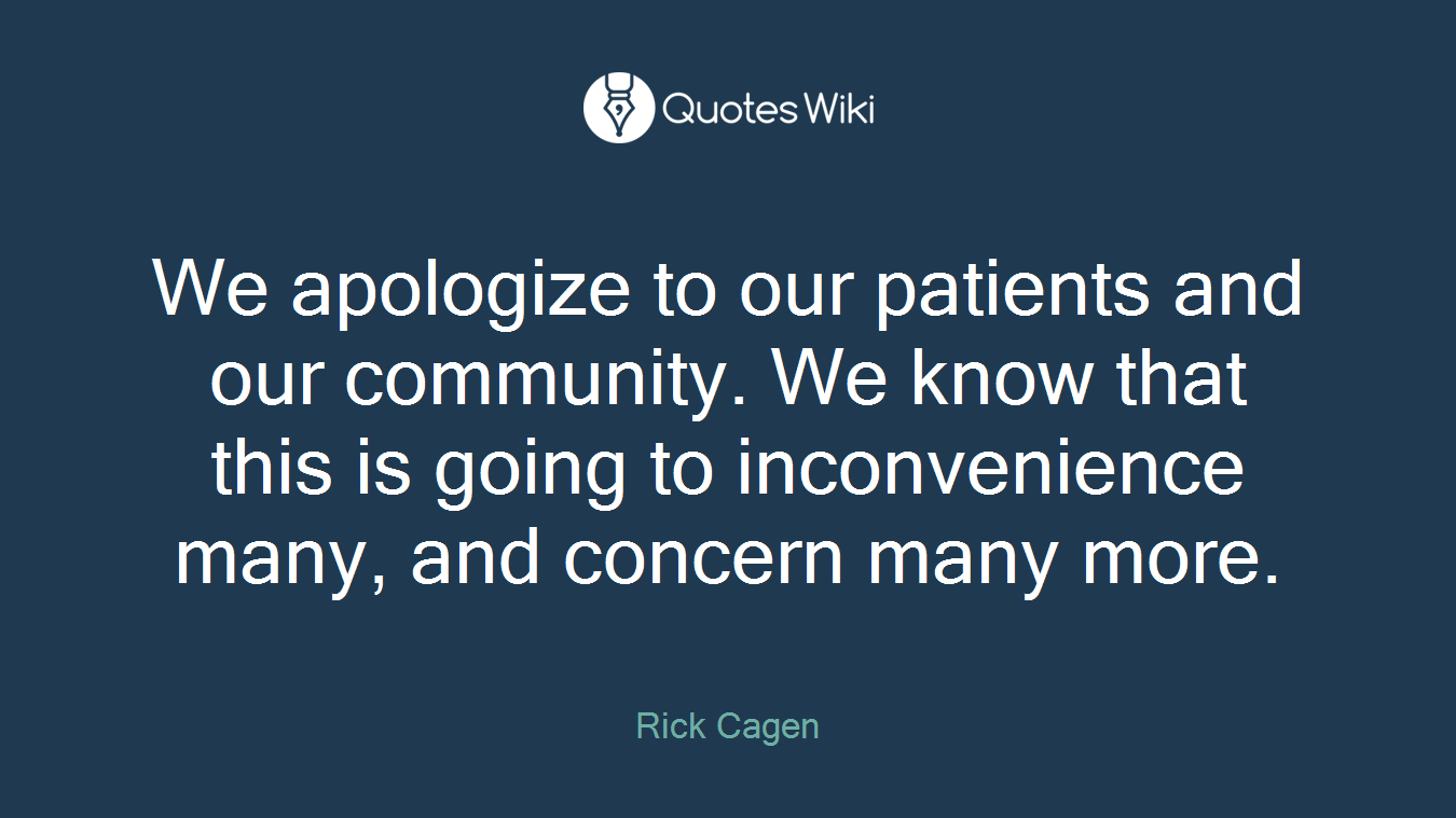 We apologize to our patients and our community. We know that this is going to inconvenience many, and concern many more.