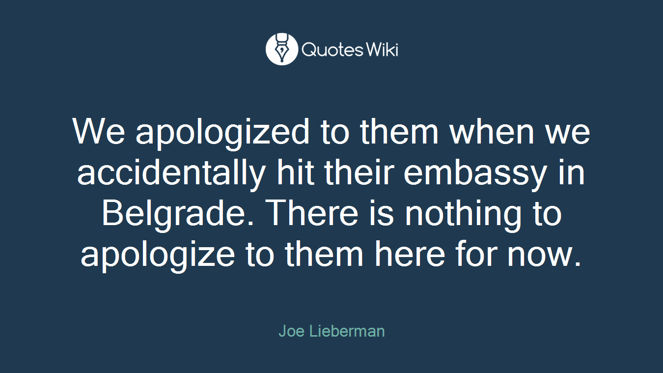 We apologized to them when we accidentally hit their embassy in Belgrade. There is nothing to apologize to them here for now.