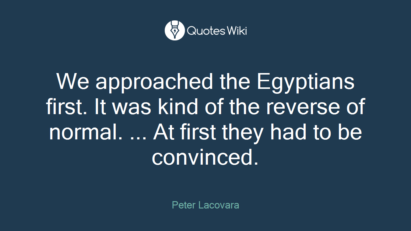 We approached the Egyptians first. It was kind of the reverse of normal. ... At first they had to be convinced.