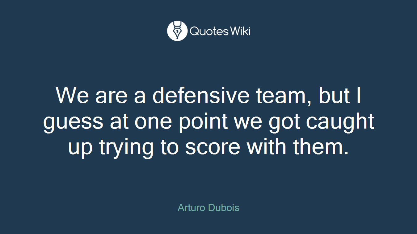 We are a defensive team, but I guess at one point we got caught up trying to score with them.