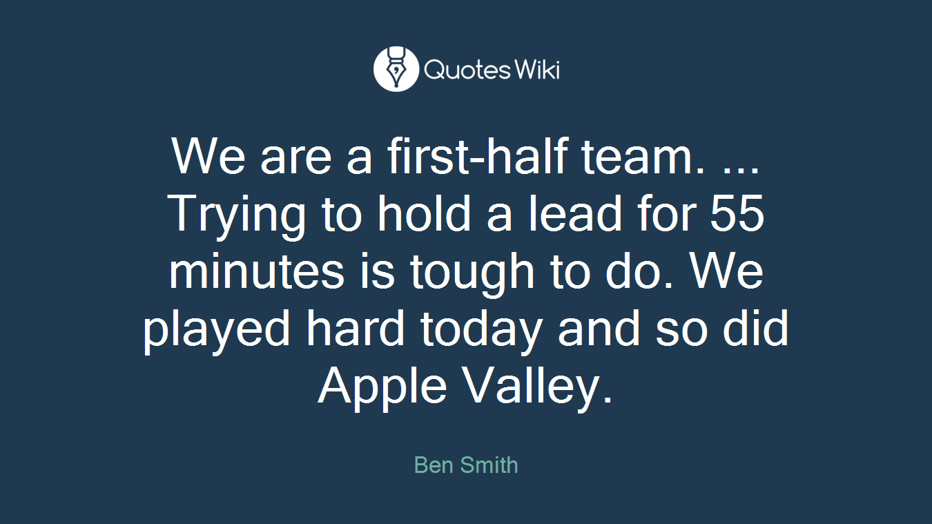 We are a first-half team. ... Trying to hold a lead for 55 minutes is tough to do. We played hard today and so did Apple Valley.