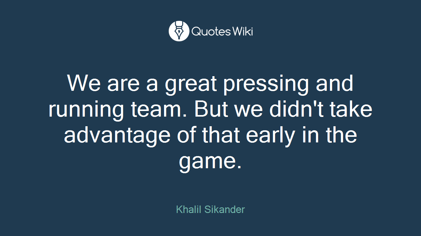 We are a great pressing and running team. But we didn't take advantage of that early in the game.