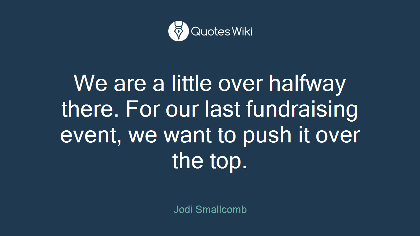 We are a little over halfway there. For our last fundraising event, we want to push it over the top.