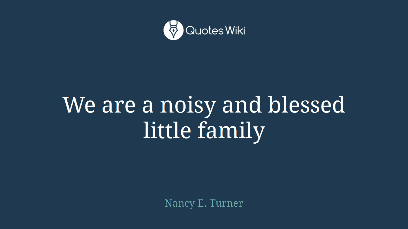 We are a noisy and blessed little family