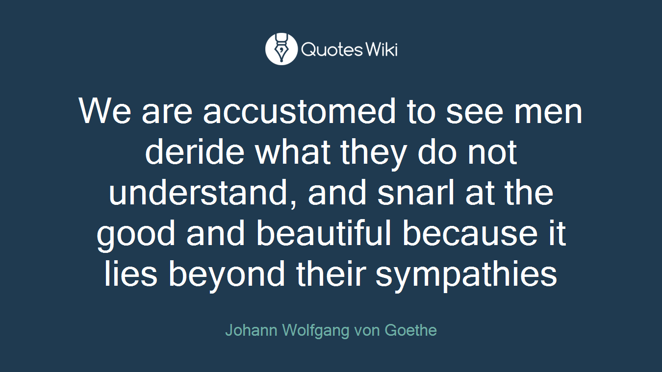 We are accustomed to see men deride what they do not understand, and snarl at the good and beautiful because it lies beyond their sympathies