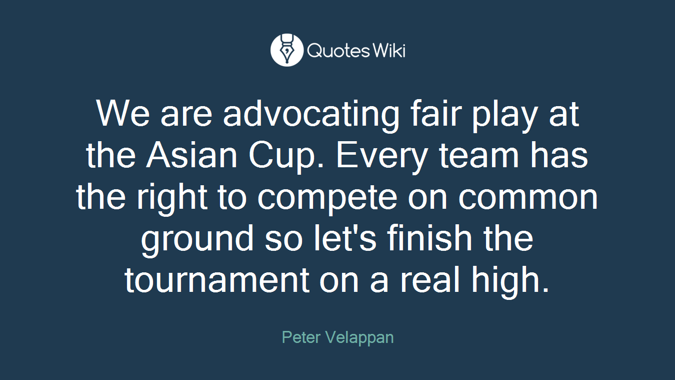 We are advocating fair play at the Asian Cup. Every team has the right to compete on common ground so let's finish the tournament on a real high.