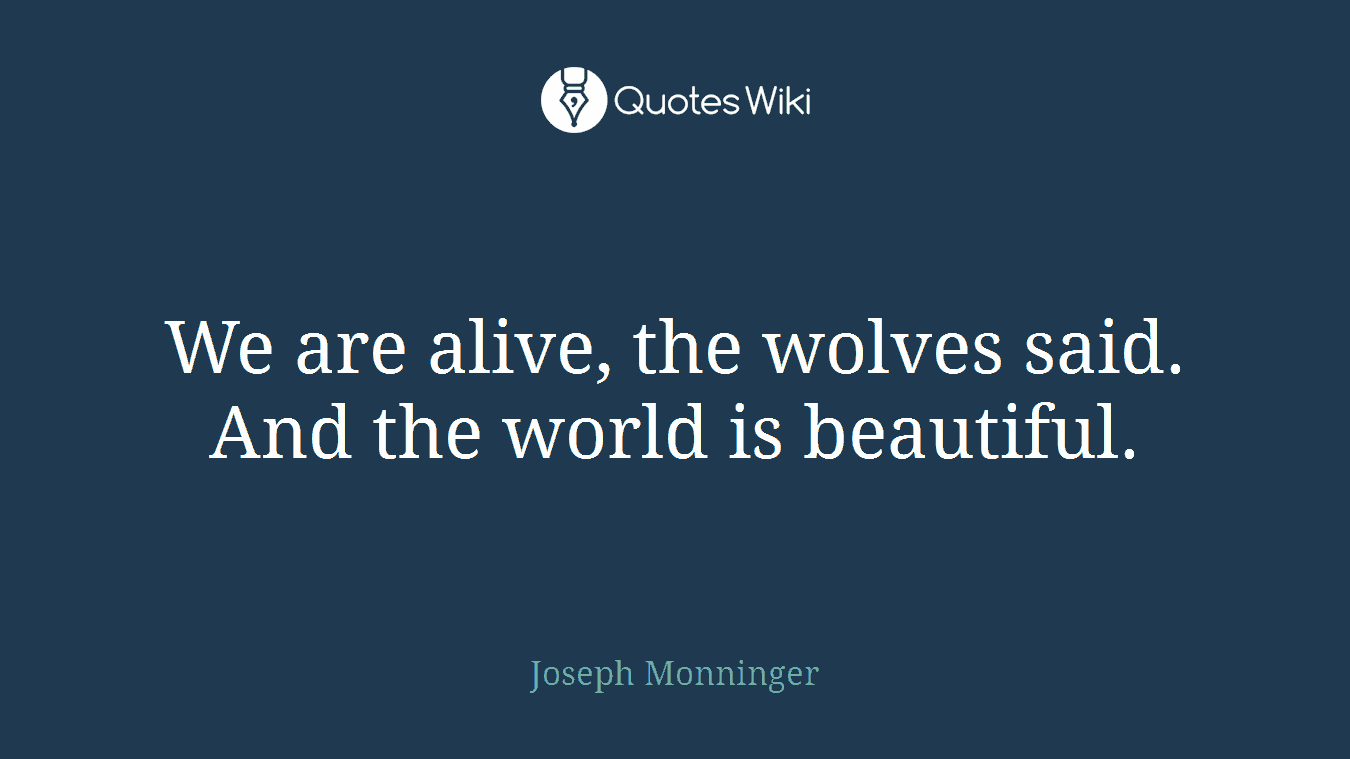 We are alive, the wolves said. And the world is beautiful.