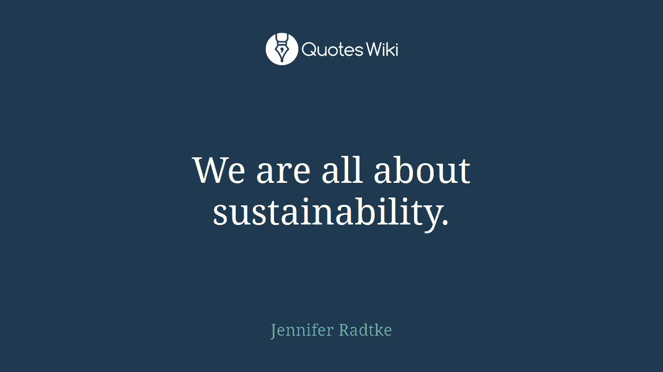 We are all about sustainability.
