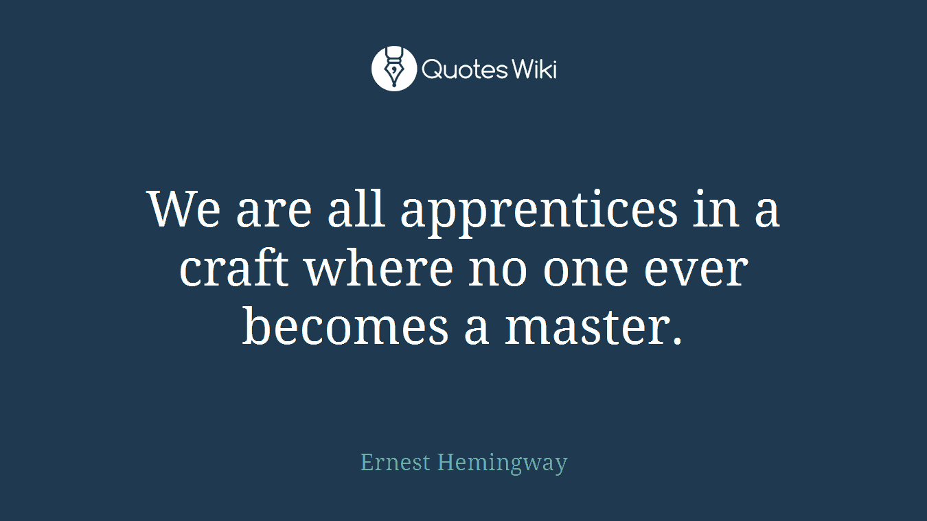 We are all apprentices in a craft where no one ever becomes a master.