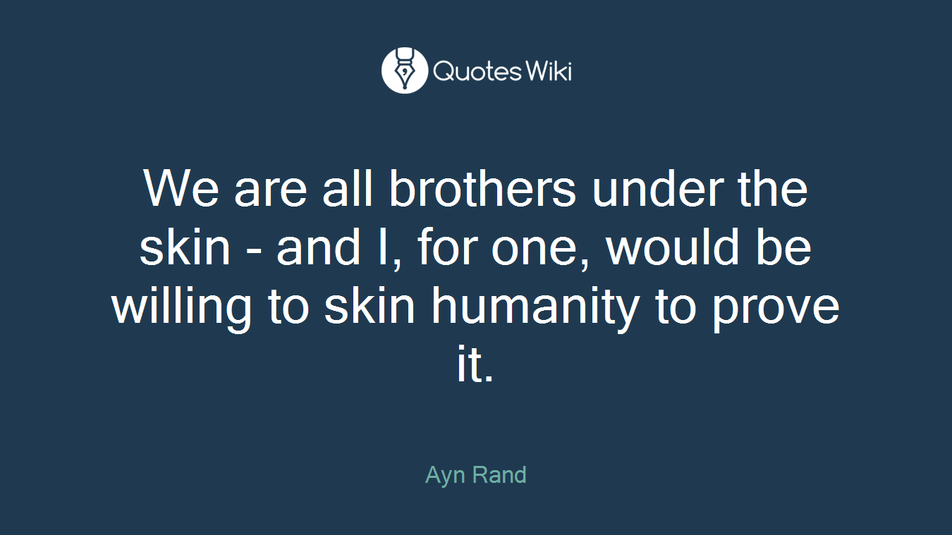 We are all brothers under the skin - and I, for one, would be willing to skin humanity to prove it.