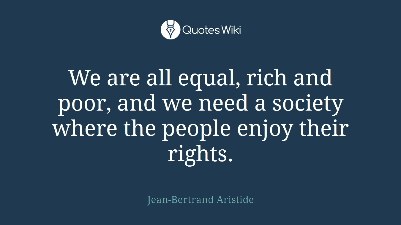 We are all equal, rich and poor, and we need a society where the people enjoy their rights.