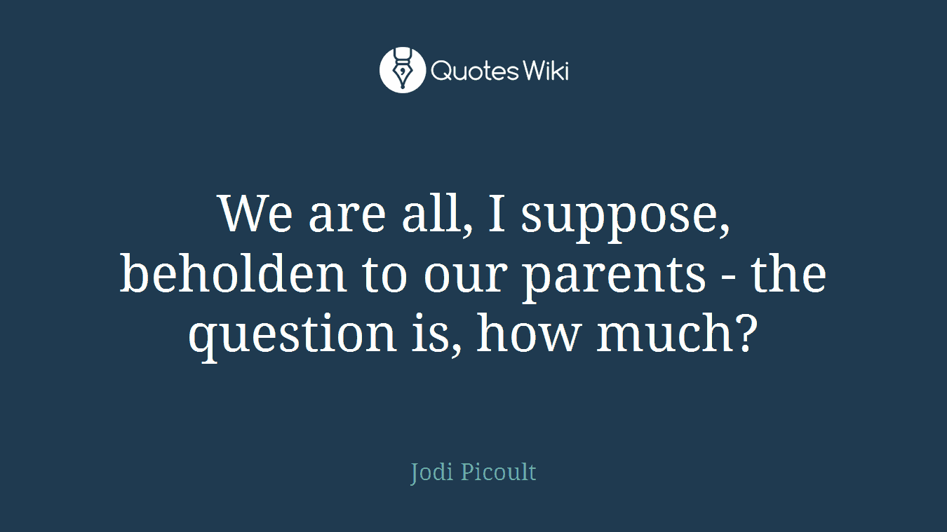 We are all, I suppose, beholden to our parents - the question is, how much?