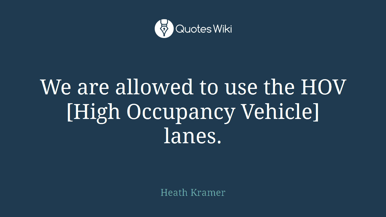 We are allowed to use the HOV [High Occupancy Vehicle] lanes.