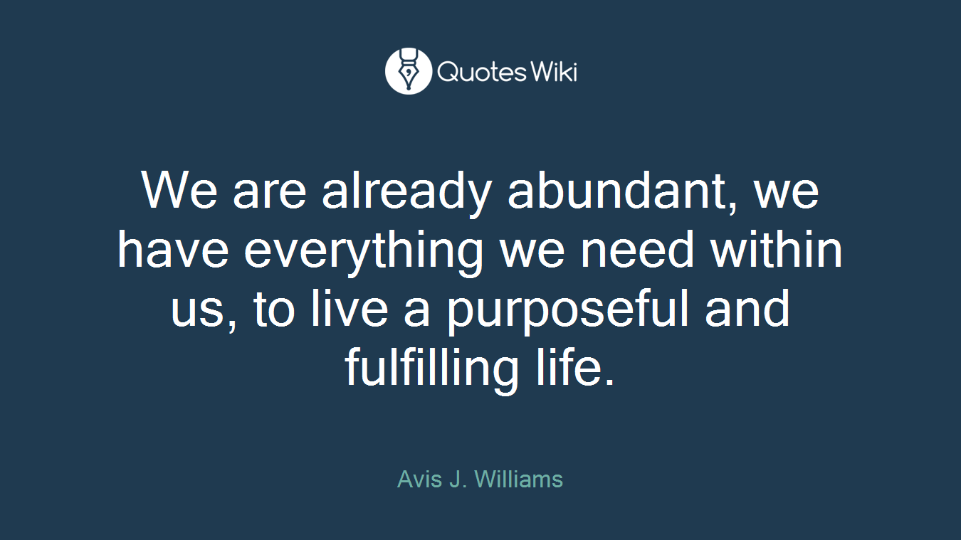 We are already abundant, we have everything we need within us, to live a purposeful and fulfilling life.