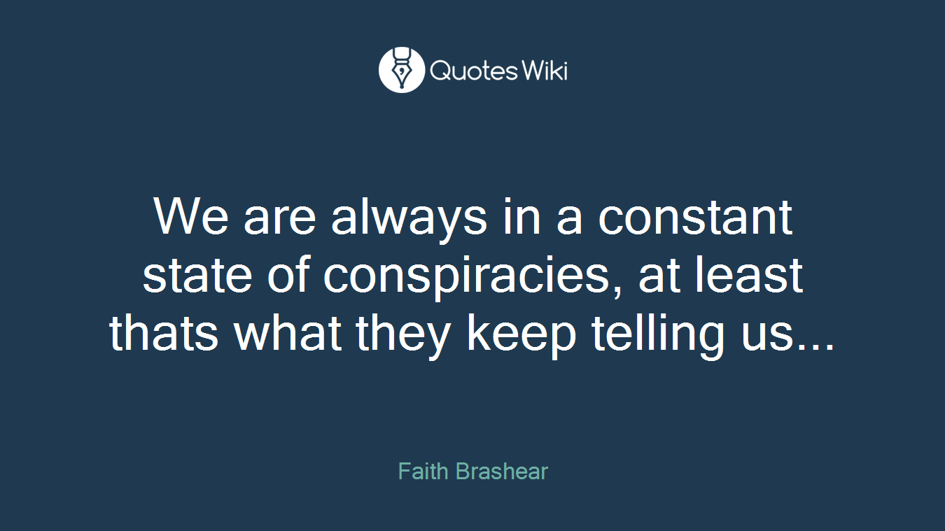 We are always in a constant state of conspiracies, at least thats what they keep telling us...