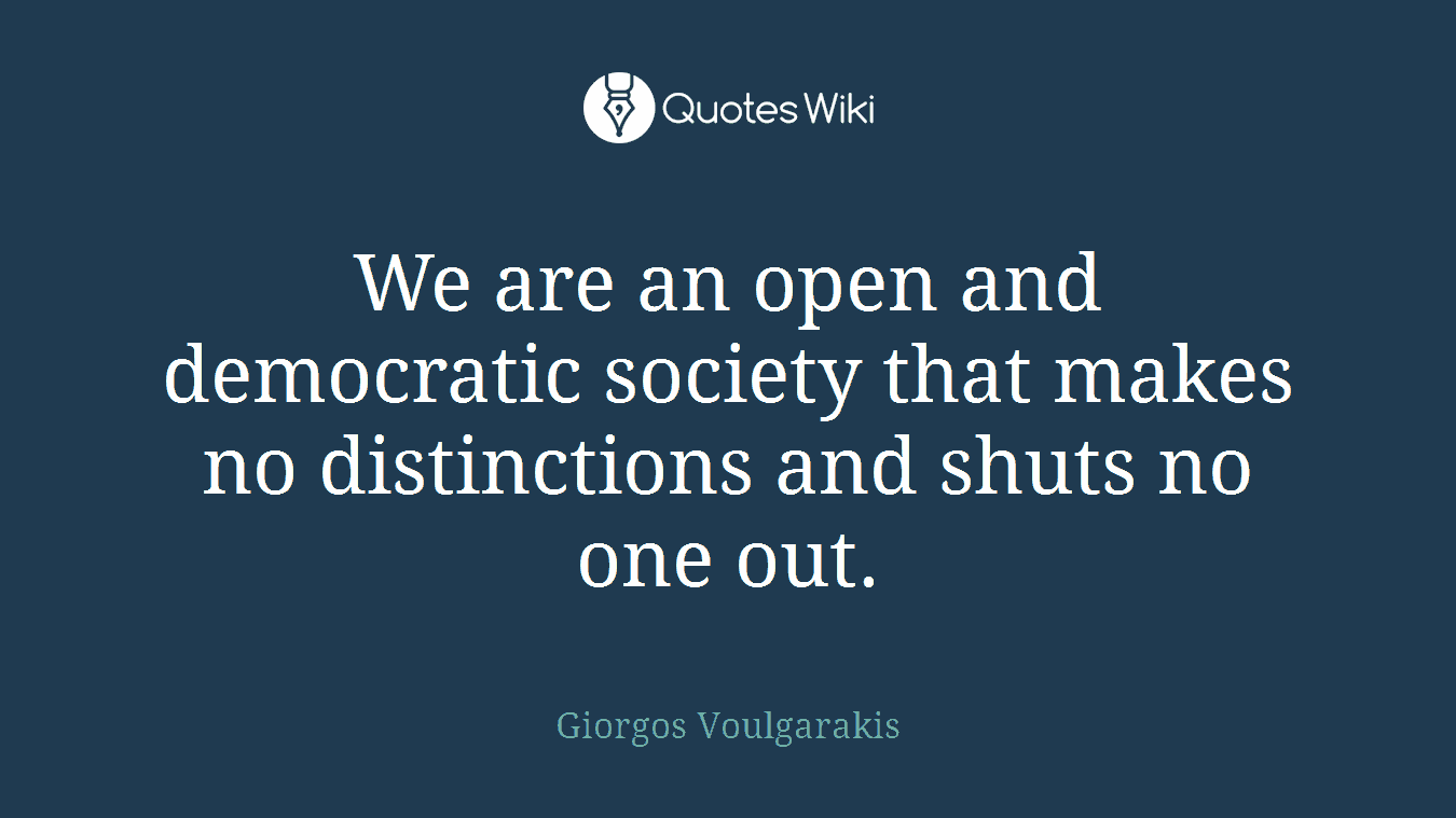 We are an open and democratic society that makes no distinctions and shuts no one out.