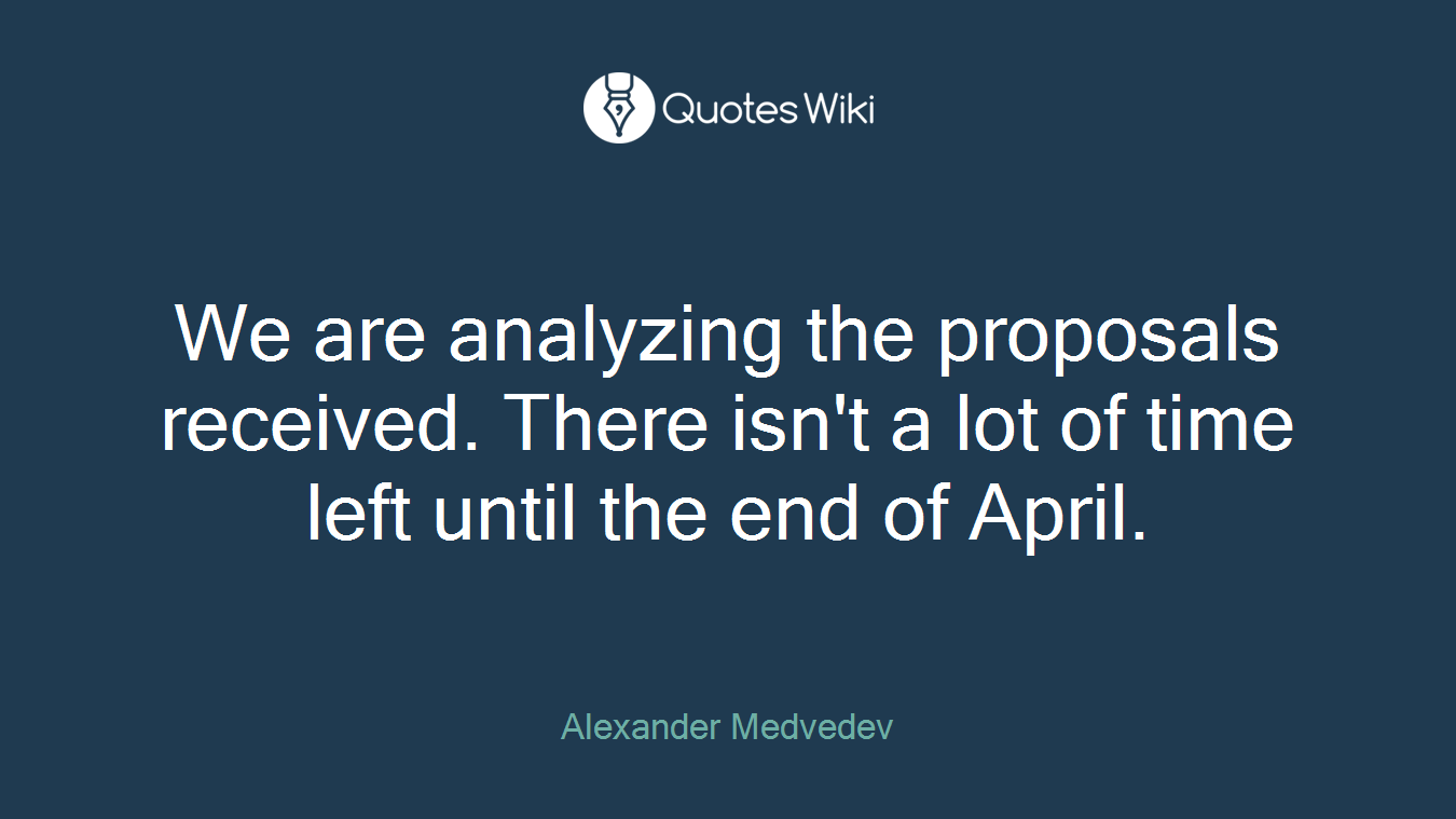 We are analyzing the proposals received. There isn't a lot of time left until the end of April.