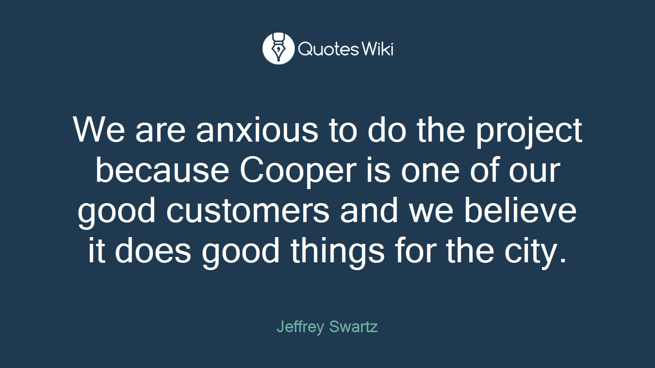We are anxious to do the project because Cooper is one of our good customers and we believe it does good things for the city.