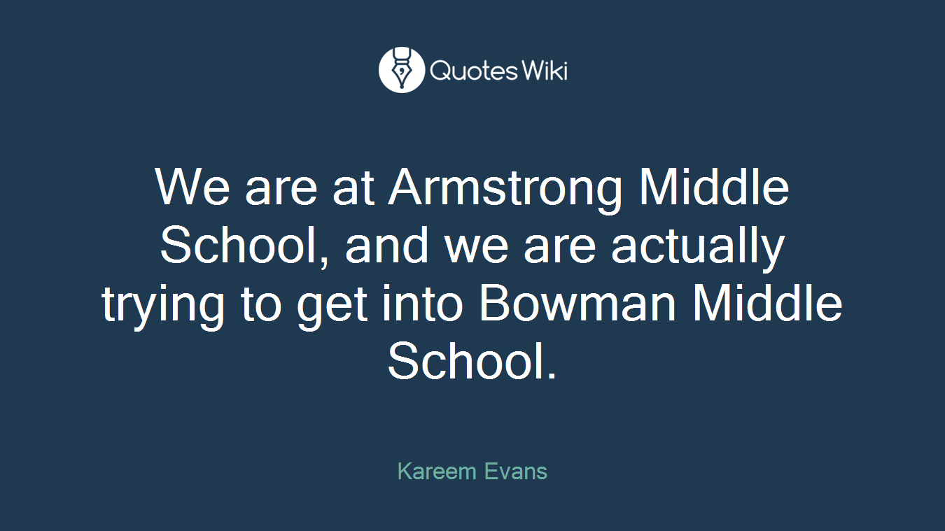 We are at Armstrong Middle School, and we are actually trying to get into Bowman Middle School.