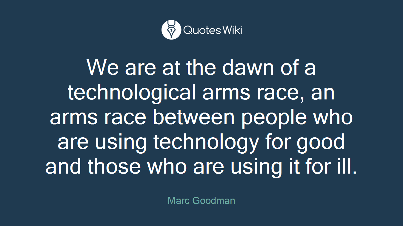 We are at the dawn of a technological arms race, an arms race between people who are using technology for good and those who are using it for ill.