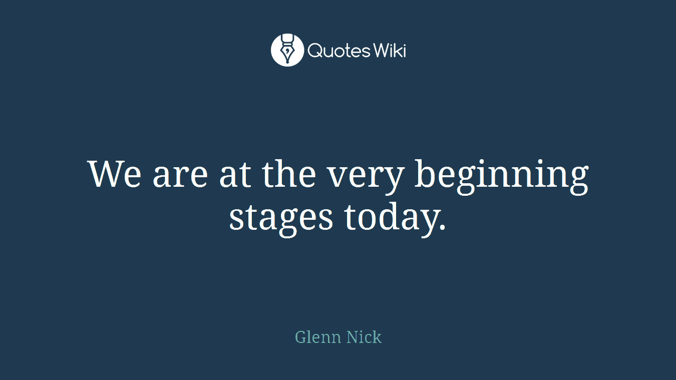 We are at the very beginning stages today.