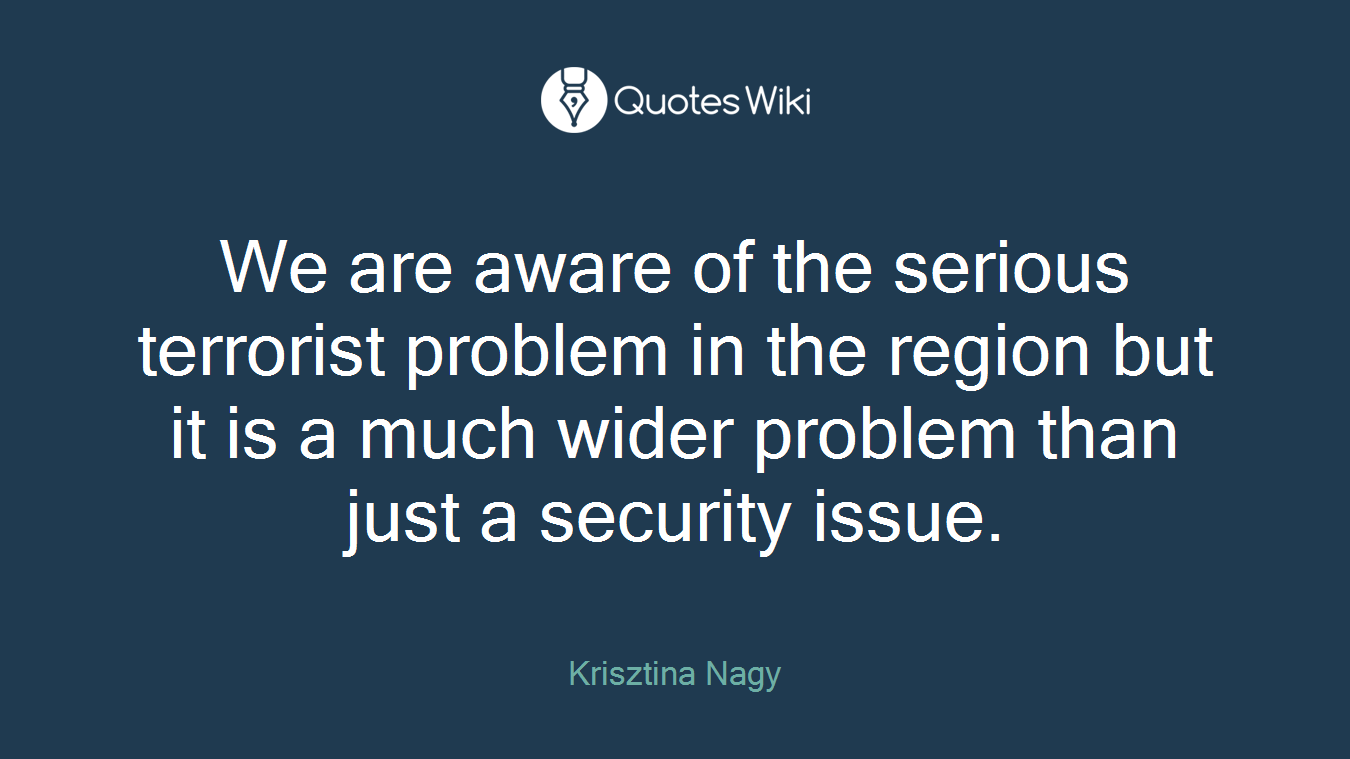 We are aware of the serious terrorist problem in the region but it is a much wider problem than just a security issue.