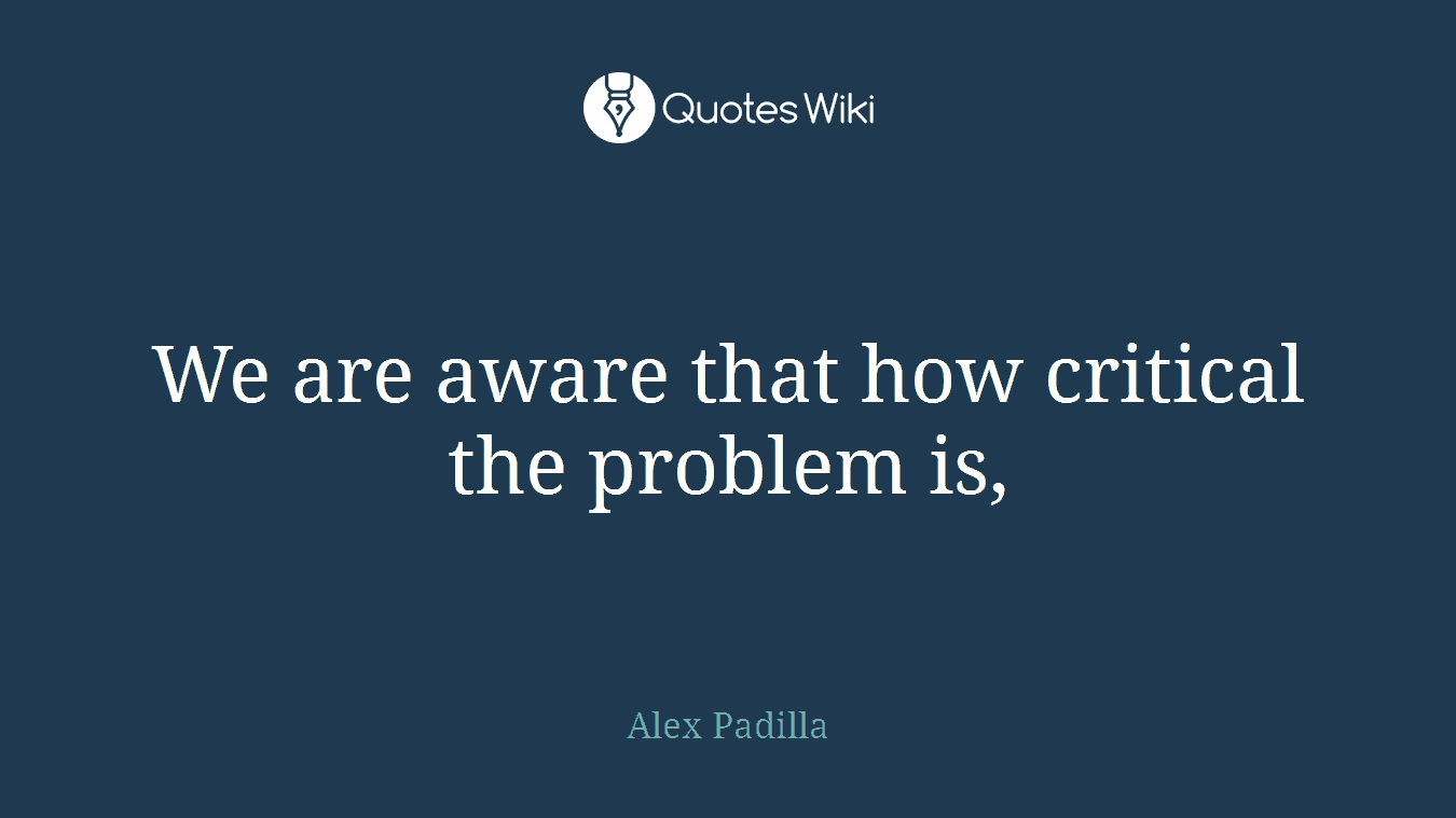 We are aware that how critical the problem is,