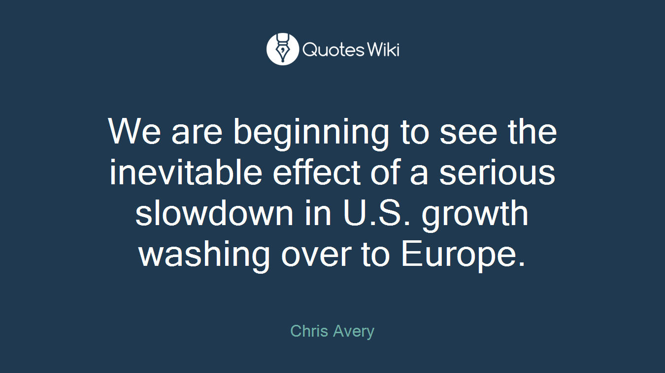 We are beginning to see the inevitable effect of a serious slowdown in U.S. growth washing over to Europe.