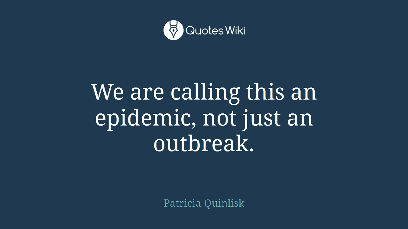 We are calling this an epidemic, not just an outbreak.