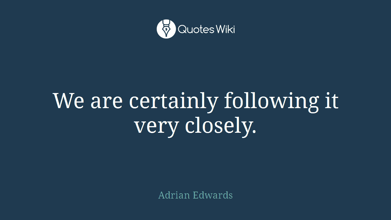 We are certainly following it very closely.