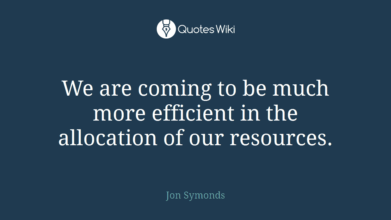 We are coming to be much more efficient in the allocation of our resources.