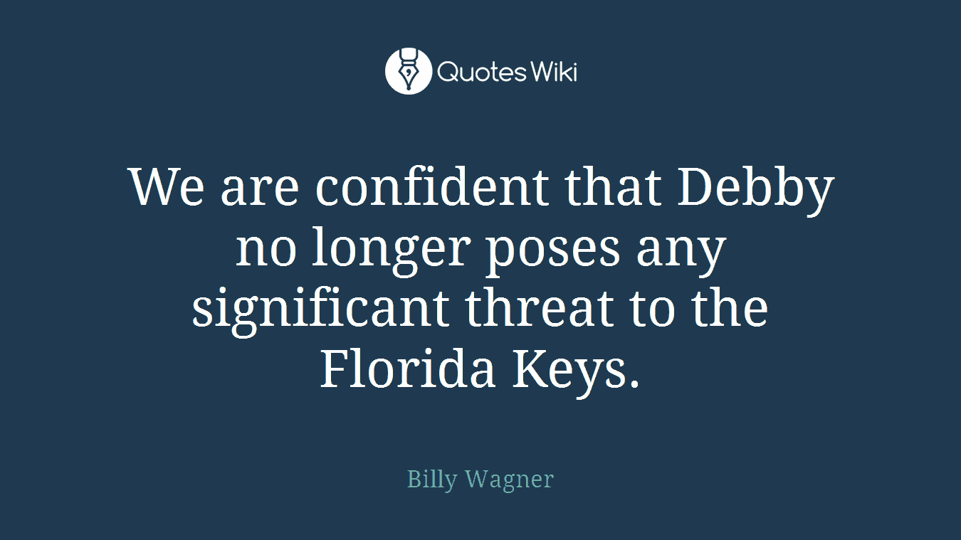 We are confident that Debby no longer poses any significant threat to the Florida Keys.