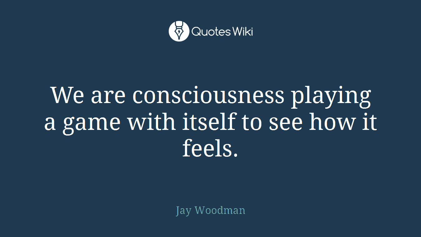 We are consciousness playing a game with itself to see how it feels.