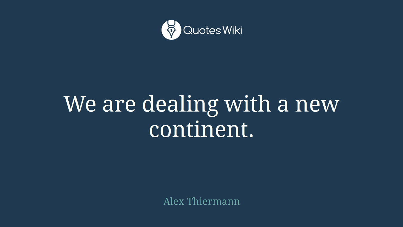 We are dealing with a new continent.