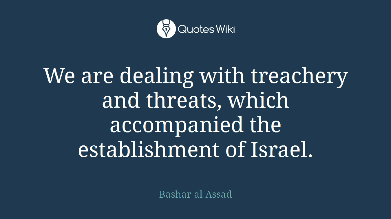 We are dealing with treachery and threats, which accompanied the establishment of Israel.