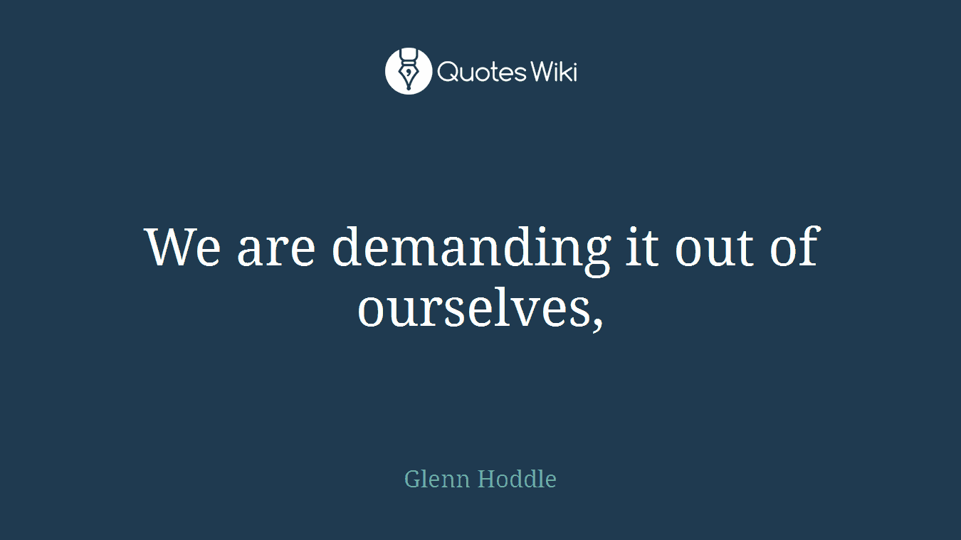 We are demanding it out of ourselves,
