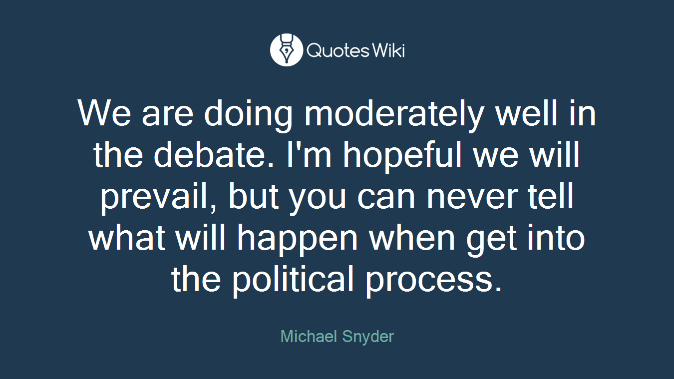 We are doing moderately well in the debate. I'm hopeful we will prevail, but you can never tell what will happen when get into the political process.