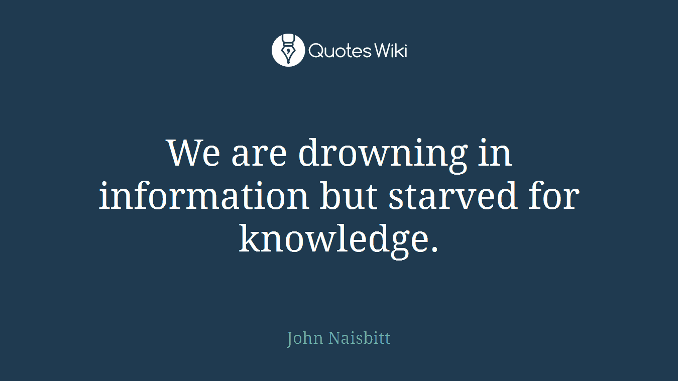We are drowning in information but starved for knowledge.