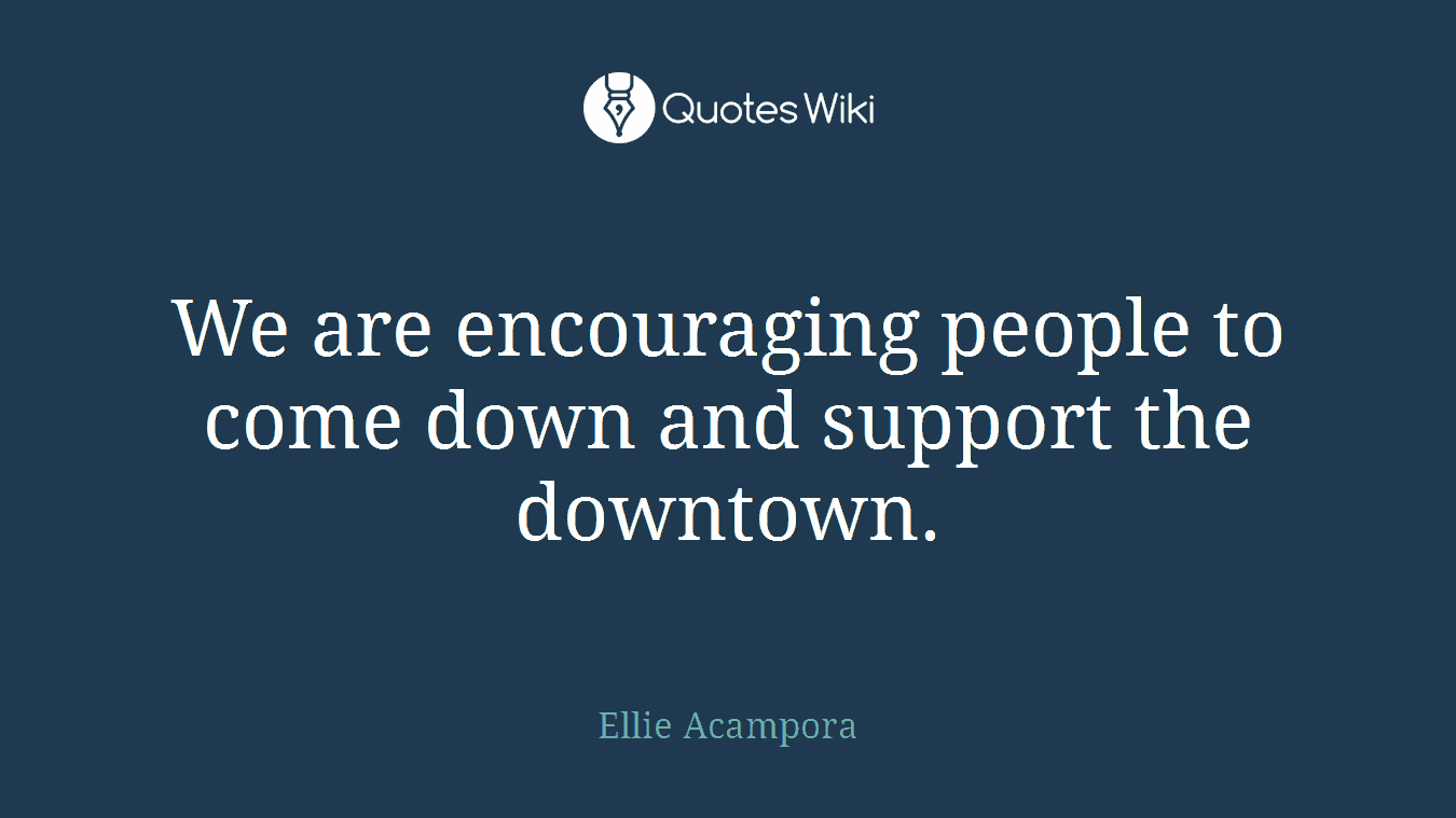 We are encouraging people to come down and support the downtown.