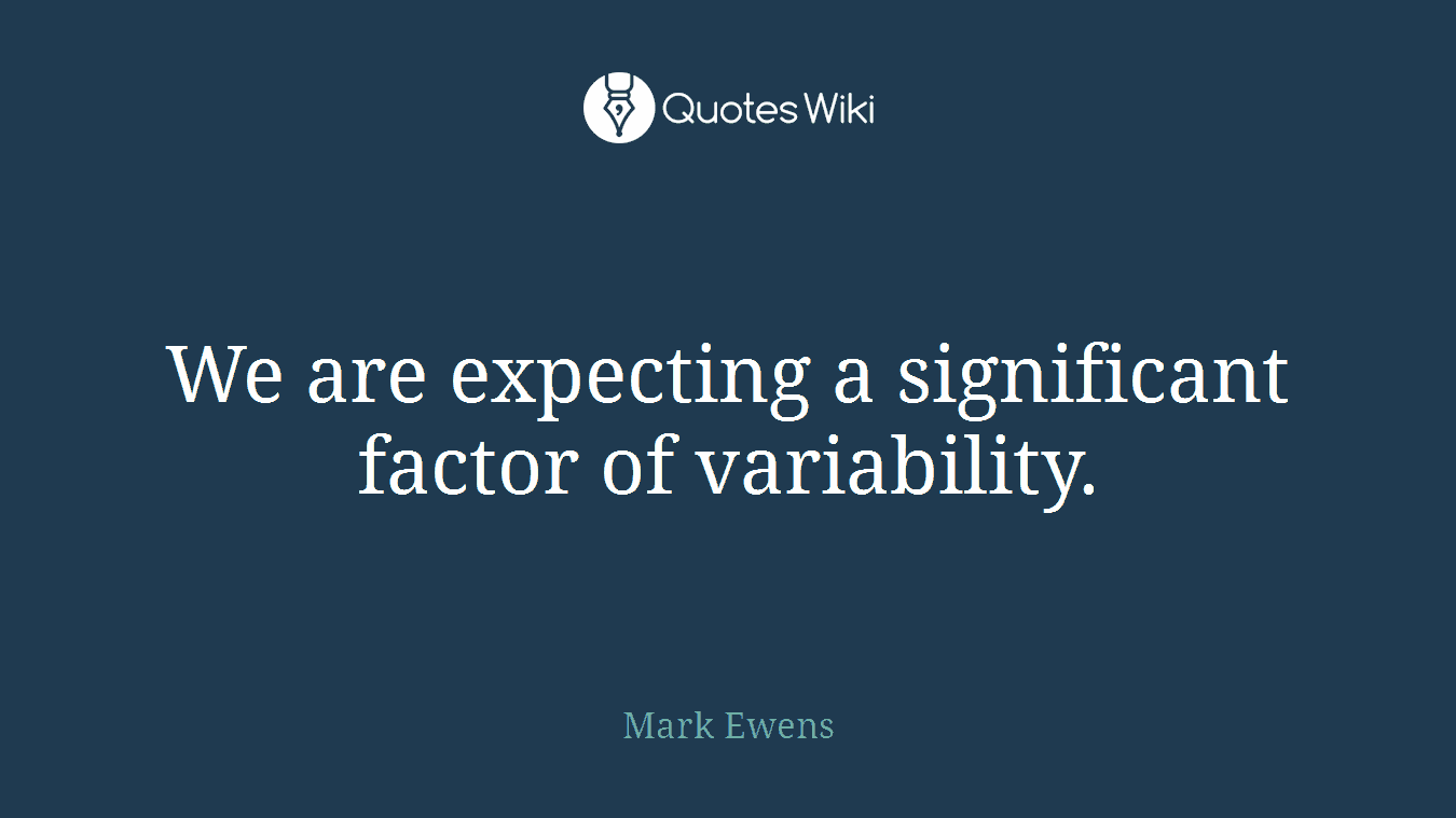 We are expecting a significant factor of variability.