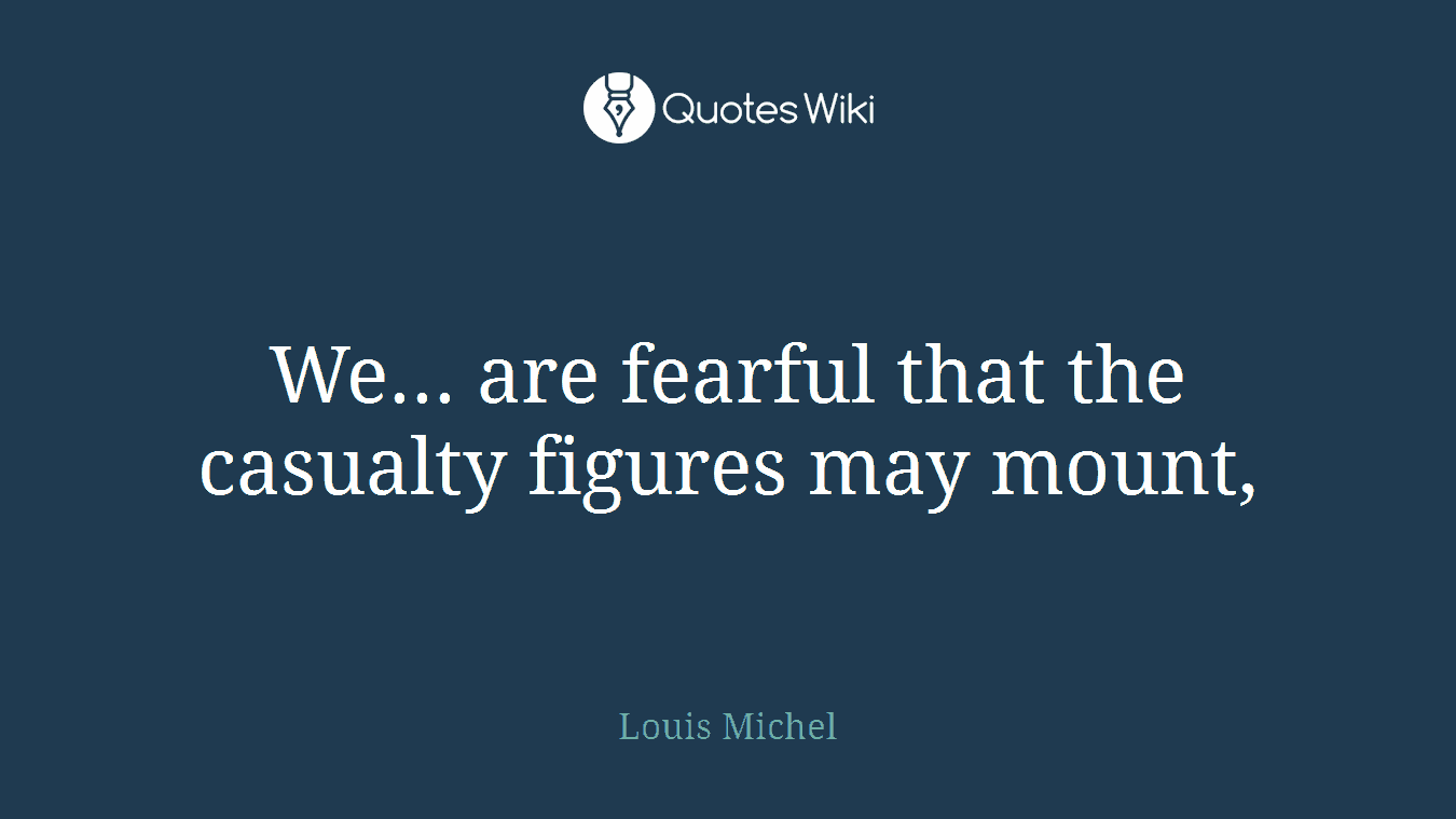 We... are fearful that the casualty figures may mount,