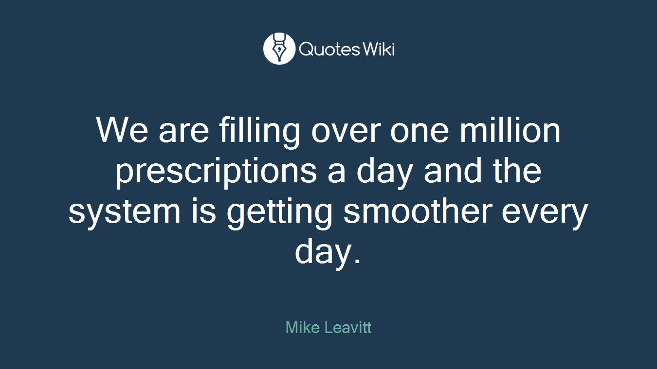 We are filling over one million prescriptions a day and the system is getting smoother every day.