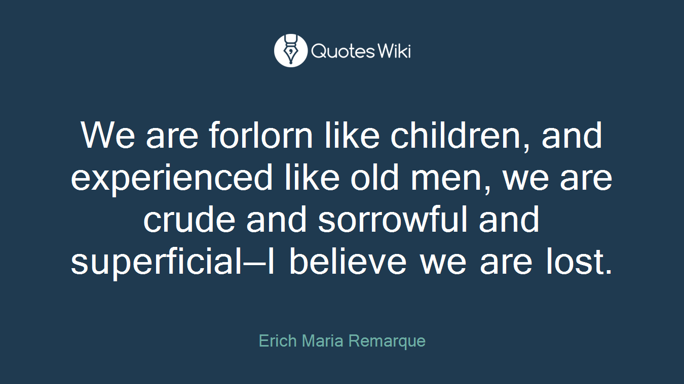 We are forlorn like children, and experienced like old men, we are crude and sorrowful and superficial—I believe we are lost.