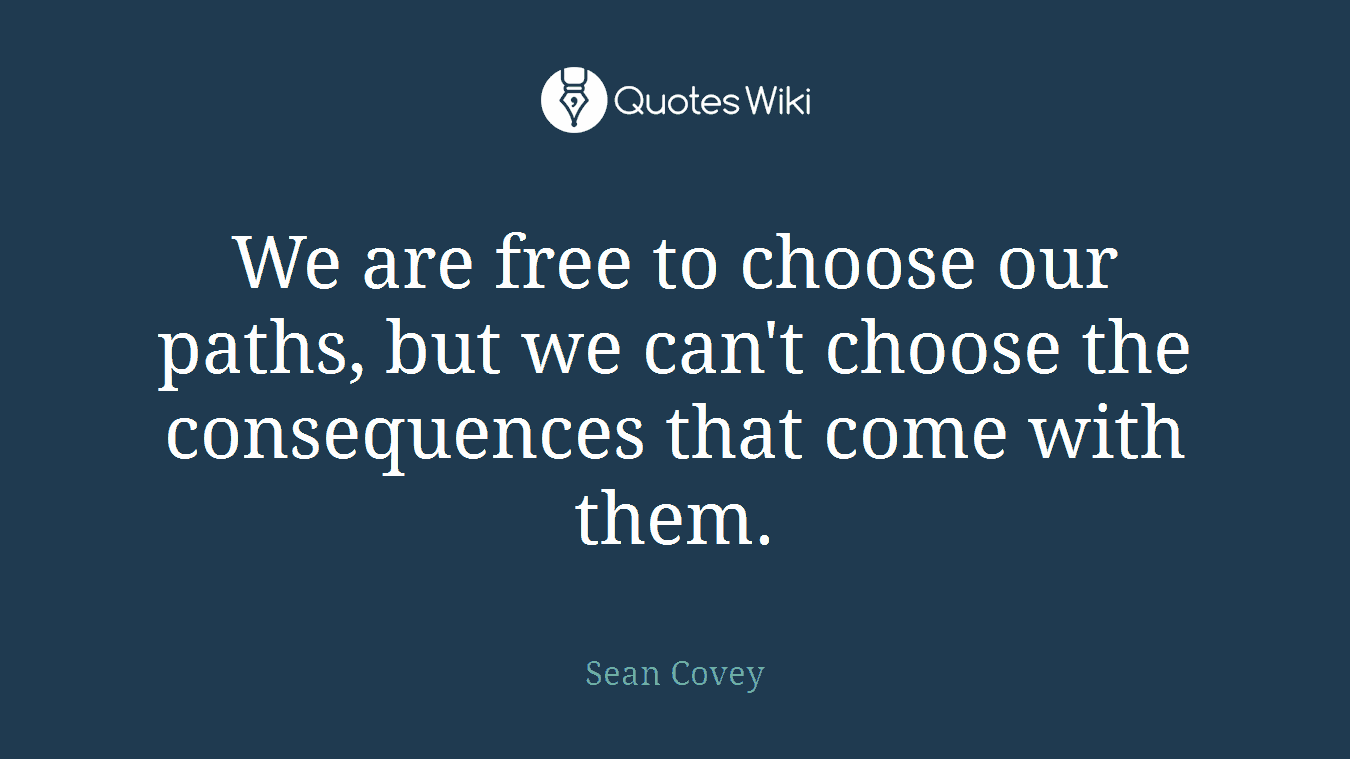We are free to choose our paths, but we can't choose the consequences that come with them.