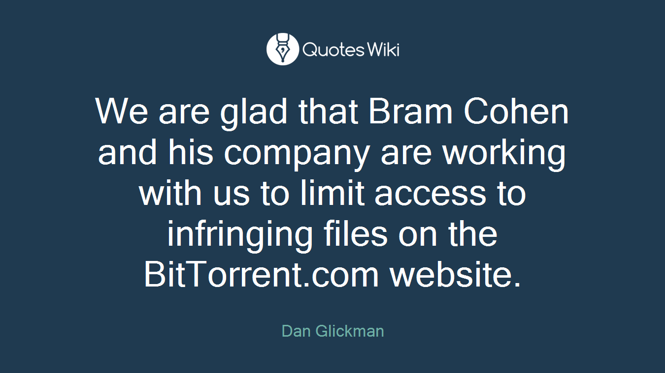 We are glad that Bram Cohen and his company are working with us to limit access to infringing files on the BitTorrent.com website.