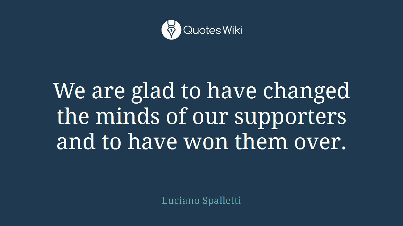 We are glad to have changed the minds of our supporters and to have won them over.