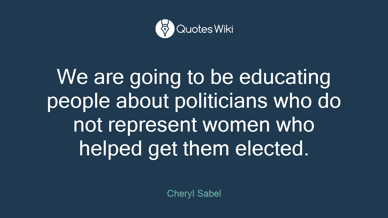 We are going to be educating people about politicians who do not represent women who helped get them elected.
