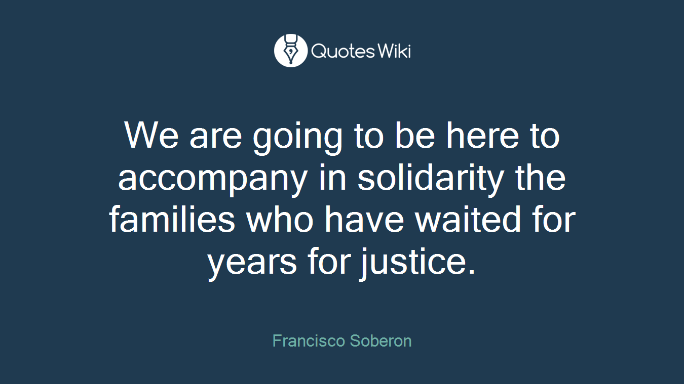 We are going to be here to accompany in solidarity the families who have waited for years for justice.