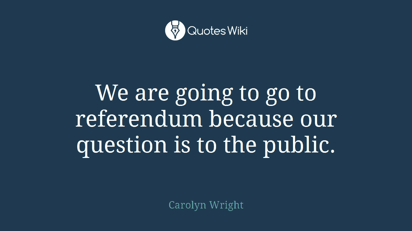 We are going to go to referendum because our question is to the public.